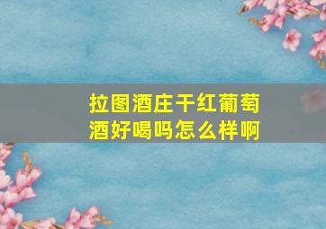 拉图酒庄干红葡萄酒好喝吗怎么样啊