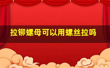 拉铆螺母可以用螺丝拉吗