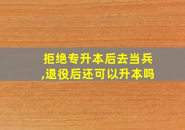 拒绝专升本后去当兵,退役后还可以升本吗