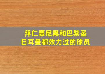 拜仁慕尼黑和巴黎圣日耳曼都效力过的球员