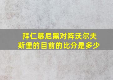 拜仁慕尼黑对阵沃尔夫斯堡的目前的比分是多少