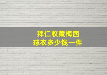 拜仁收藏梅西球衣多少钱一件