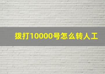 拨打10000号怎么转人工