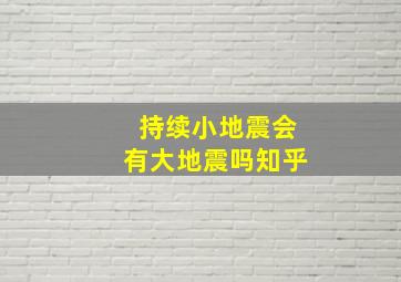 持续小地震会有大地震吗知乎