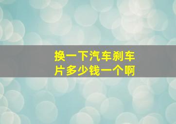 换一下汽车刹车片多少钱一个啊