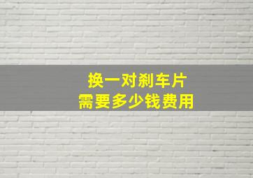 换一对刹车片需要多少钱费用