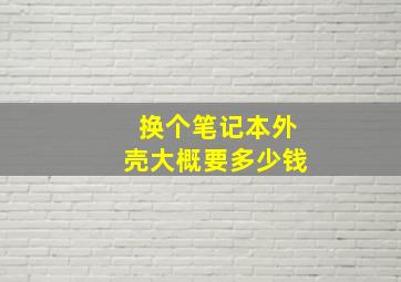 换个笔记本外壳大概要多少钱