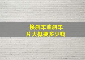 换刹车油刹车片大概要多少钱