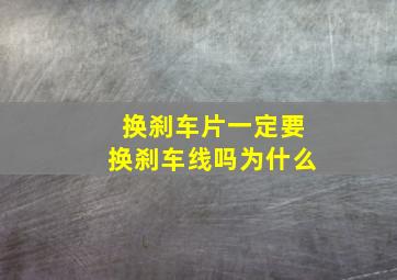 换刹车片一定要换刹车线吗为什么