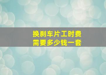 换刹车片工时费需要多少钱一套