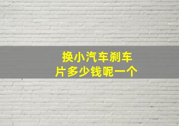 换小汽车刹车片多少钱呢一个