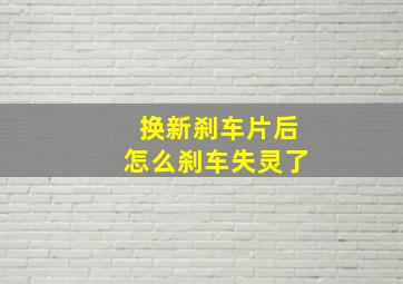 换新刹车片后怎么刹车失灵了