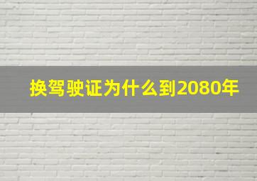 换驾驶证为什么到2080年