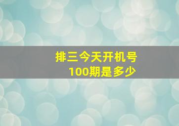 排三今天开机号100期是多少