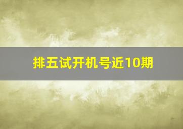 排五试开机号近10期