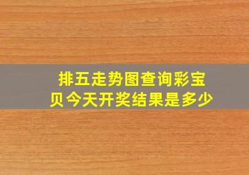 排五走势图查询彩宝贝今天开奖结果是多少