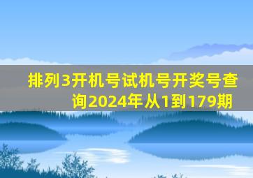 排列3开机号试机号开奖号查询2024年从1到179期