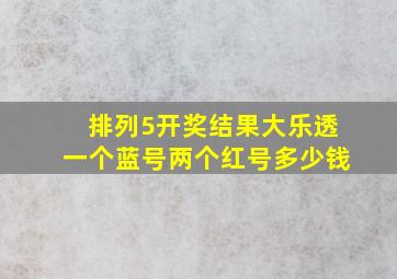 排列5开奖结果大乐透一个蓝号两个红号多少钱