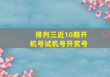 排列三近10期开机号试机号开奖号