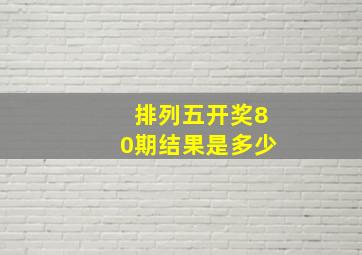 排列五开奖80期结果是多少