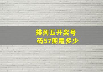 排列五开奖号码57期是多少