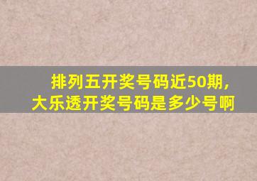 排列五开奖号码近50期,大乐透开奖号码是多少号啊