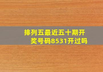 排列五最近五十期开奖号码8531开过吗