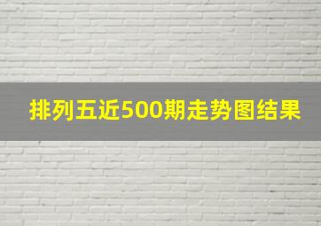 排列五近500期走势图结果