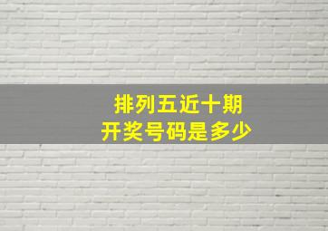 排列五近十期开奖号码是多少