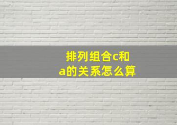 排列组合c和a的关系怎么算