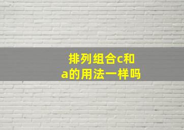 排列组合c和a的用法一样吗