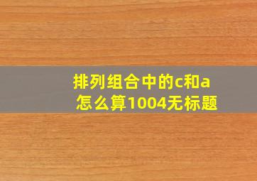 排列组合中的c和a怎么算1004无标题