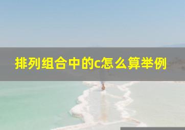 排列组合中的c怎么算举例