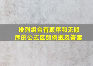 排列组合有顺序和无顺序的公式区别例题及答案