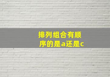 排列组合有顺序的是a还是c