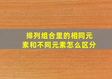 排列组合里的相同元素和不同元素怎么区分