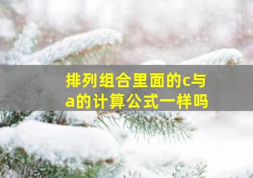 排列组合里面的c与a的计算公式一样吗