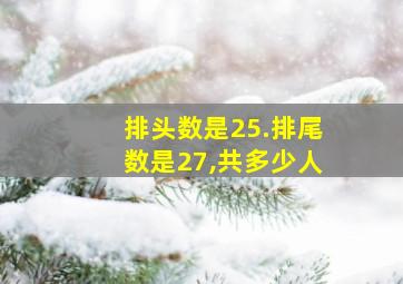 排头数是25.排尾数是27,共多少人