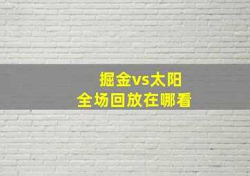 掘金vs太阳全场回放在哪看