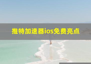 推特加速器ios免费亮点