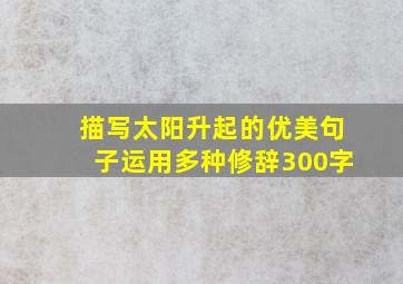 描写太阳升起的优美句子运用多种修辞300字