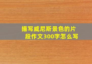 描写威尼斯景色的片段作文300字怎么写