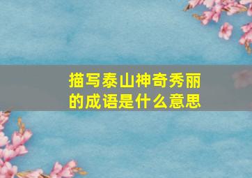 描写泰山神奇秀丽的成语是什么意思