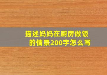 描述妈妈在厨房做饭的情景200字怎么写