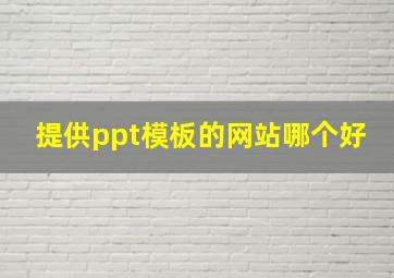 提供ppt模板的网站哪个好