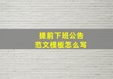 提前下班公告范文模板怎么写