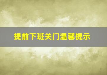 提前下班关门温馨提示