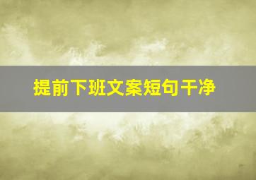 提前下班文案短句干净