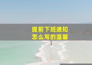 提前下班通知怎么写的温馨