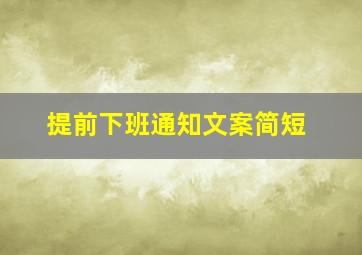 提前下班通知文案简短